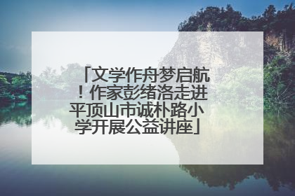 文学作舟梦启航！作家彭绪洛走进平顶山市诚朴路小学开展公益讲座