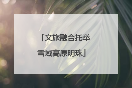 文旅融合托举雪域高原明珠