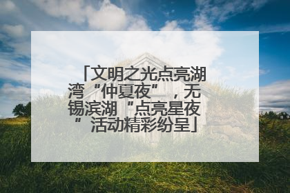 文明之光点亮湖湾“仲夏夜”，无锡滨湖“点亮星夜”活动精彩纷呈