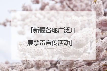 新疆各地广泛开展禁毒宣传活动