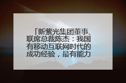 新紫光集团董事、联席总裁陈杰：我国有移动互联网时代的成功经验，最有能力做好AI应用创新