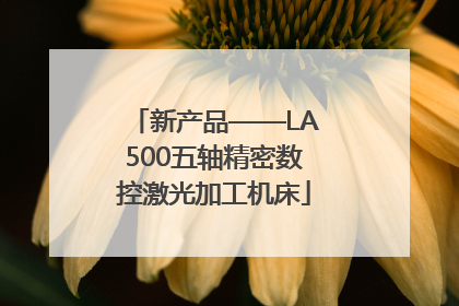 新产品——LA500五轴精密数控激光加工机床
