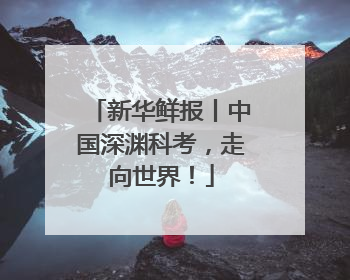 新华鲜报丨中国深渊科考，走向世界！