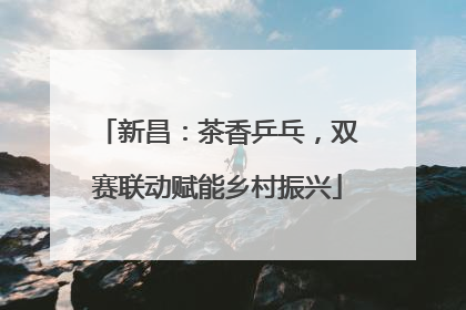 新昌：茶香乒乓，双赛联动赋能乡村振兴