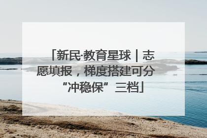 新民·教育星球｜志愿填报，梯度搭建可分“冲稳保”三档