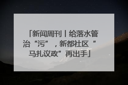 新闻周刊丨给落水管治“污”，新都社区“马扎议政”再出手