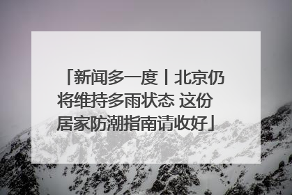 新闻多一度丨北京仍将维持多雨状态 这份居家防潮指南请收好