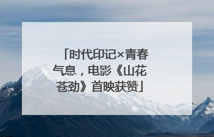 时代印记×青春气息，电影《山花苍劲》首映获赞