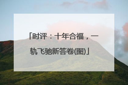 时评：十年合福，一轨飞驰新答卷(图)