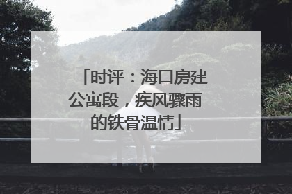 时评：海口房建公寓段，疾风骤雨的铁骨温情