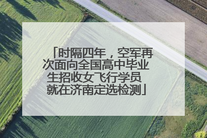 时隔四年，空军再次面向全国高中毕业生招收女飞行学员 就在济南定选检测
