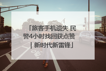 旅客手机遗失 民警4小时找回获点赞｜新时代新雷锋