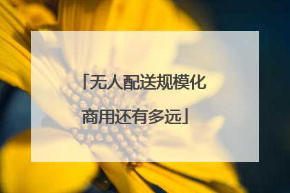 无人配送规模化商用还有多远