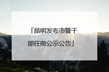 昆明发布市管干部任前公示公告