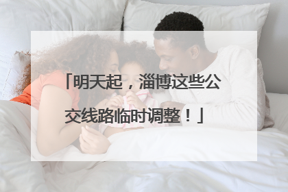 明天起，淄博这些公交线路临时调整！