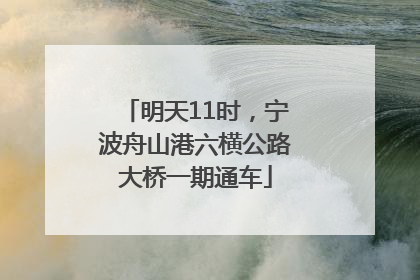 明天11时，宁波舟山港六横公路大桥一期通车