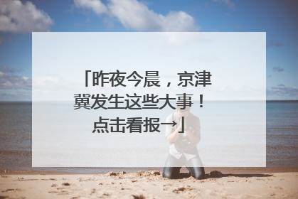 昨夜今晨，京津冀发生这些大事！点击看报→