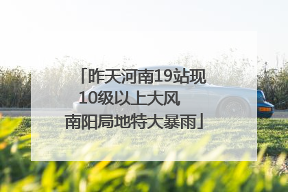 昨天河南19站现10级以上大风  南阳局地特大暴雨