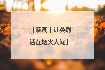 晚潮｜让英烈活在烟火人间