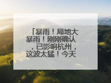 暴雨！局地大暴雨！刚刚确认，已影响杭州，这波太猛！今天记得提前出门