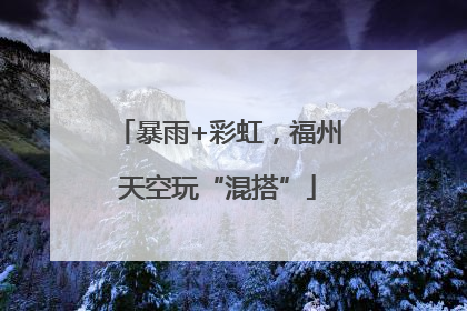 暴雨+彩虹，福州天空玩“混搭”