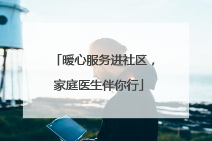 暖心服务进社区，家庭医生伴你行