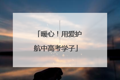 暖心！用爱护航中高考学子