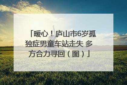 暖心！庐山市6岁孤独症男童车站走失 多方合力寻回（图）