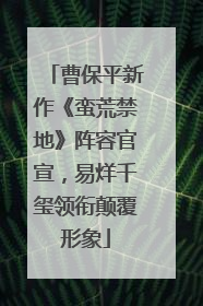 曹保平新作《蛮荒禁地》阵容官宣，易烊千玺领衔颠覆形象