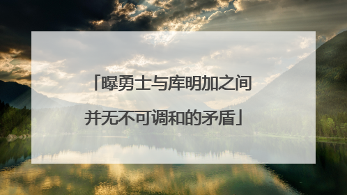 曝勇士与库明加之间并无不可调和的矛盾