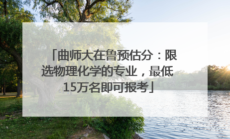 曲师大在鲁预估分：限选物理化学的专业，最低15万名即可报考