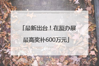 最新出台！在厦办展最高奖补600万元