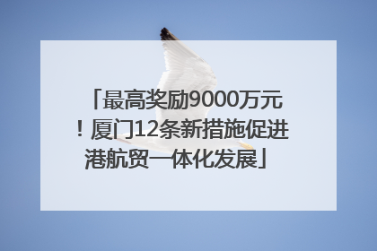 最高奖励9000万元！厦门12条新措施促进港航贸一体化发展