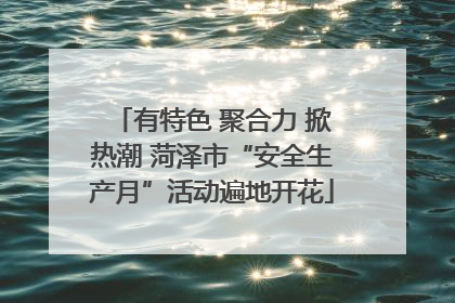 有特色 聚合力 掀热潮 菏泽市“安全生产月”活动遍地开花