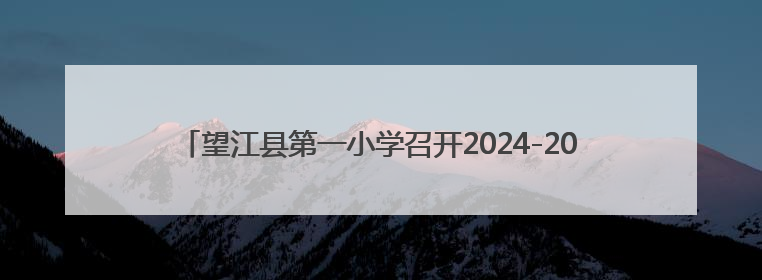 望江县第一小学召开2024-2025学年度第二学期期末工作总结会