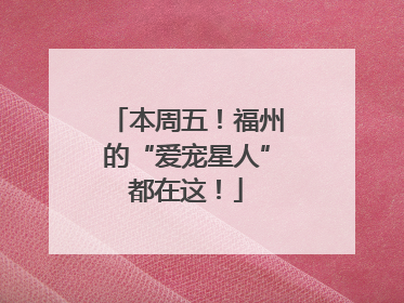 本周五！福州的“爱宠星人”都在这！