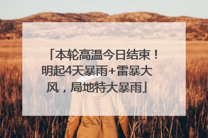 本轮高温今日结束！明起4天暴雨+雷暴大风，局地特大暴雨