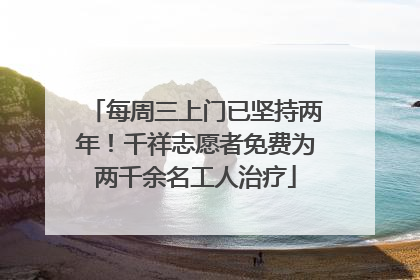 每周三上门已坚持两年！千祥志愿者免费为两千余名工人治疗