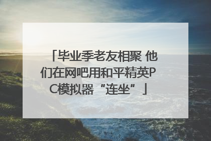 毕业季老友相聚 他们在网吧用和平精英PC模拟器“连坐”