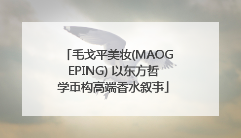 毛戈平美妆(MAOGEPING) 以东方哲学重构高端香水叙事