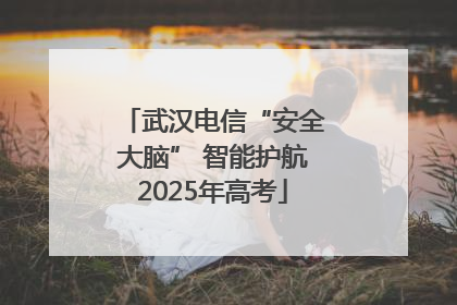 武汉电信“安全大脑” 智能护航2025年高考