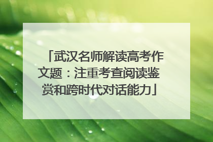 武汉名师解读高考作文题：注重考查阅读鉴赏和跨时代对话能力