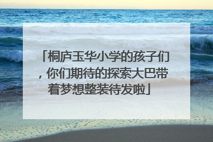 桐庐玉华小学的孩子们，你们期待的探索大巴带着梦想整装待发啦