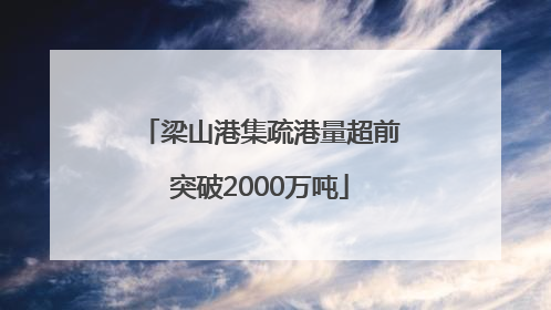 梁山港集疏港量超前突破2000万吨