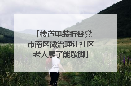 楼道里装折叠凳 市南区微治理让社区老人累了能歇脚