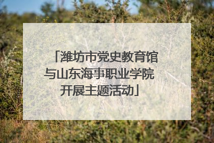 潍坊市党史教育馆与山东海事职业学院开展主题活动