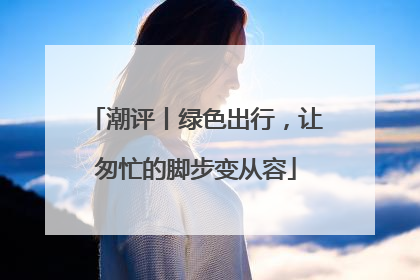 潮评丨绿色出行，让匆忙的脚步变从容