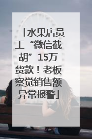 水果店员工“微信截胡”15万货款！老板察觉销售额异常报警