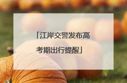 江岸交警发布高考期出行提醒