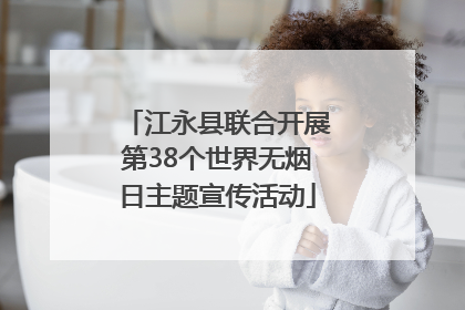 江永县联合开展第38个世界无烟日主题宣传活动